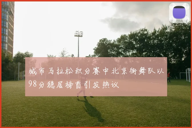 城市马拉松积分赛中北京街舞队以98分稳居榜首引发热议